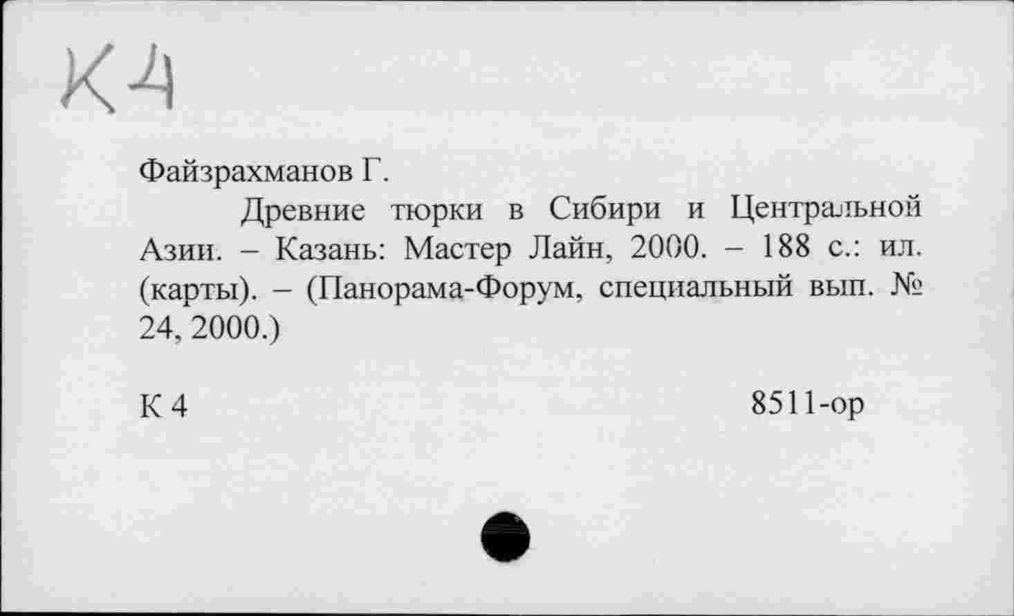 ﻿Файзрахманов Г.
Древние тюрки в Сибири и Центральной Азии. - Казань: Мастер Лайн, 2000. - 188 с.: ил. (карты). - (Панорама-Форум, специальный вып. № 24, 2000.)
К 4	8511-ор